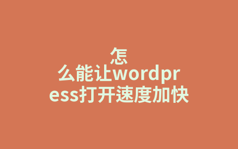 怎么能讓wordpress打開速度加快